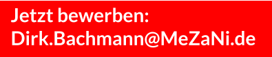 Jetzt bewerben: Dirk.Bachmann@MeZaNi.de